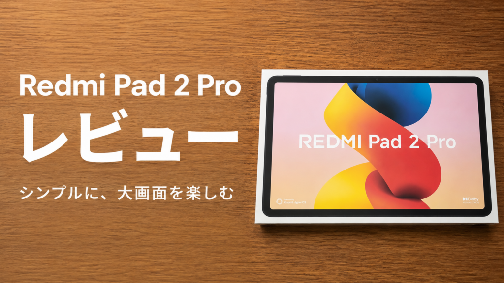 Redmi Pad 2 Pro実機レビュー｜動画・ネット用にちょうどいい大画面タブレット