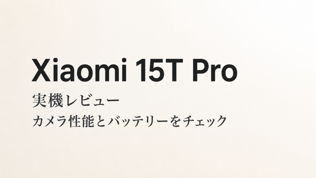 Xiaomi 15T Proレビュー｜高性能カメラと長持ちバッテリーが魅力のスマホ
